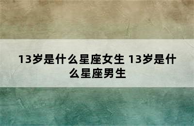 13岁是什么星座女生 13岁是什么星座男生